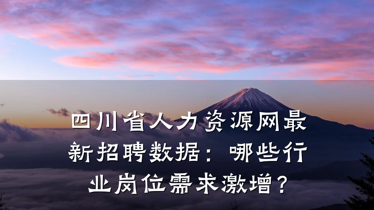 四川省人力资源网最新招聘数据:哪些行业岗位需求激增?