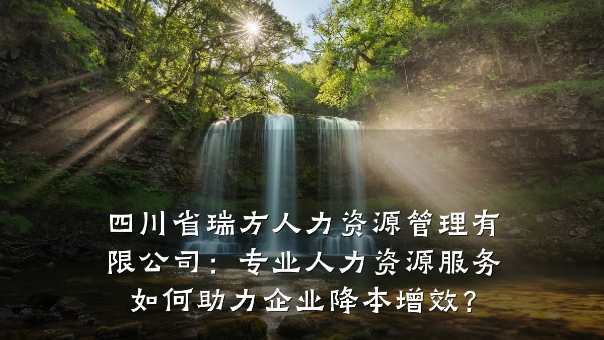 四川省瑞方人力资源管理有限公司:专业人力资源服务如何助力企业降本增效?