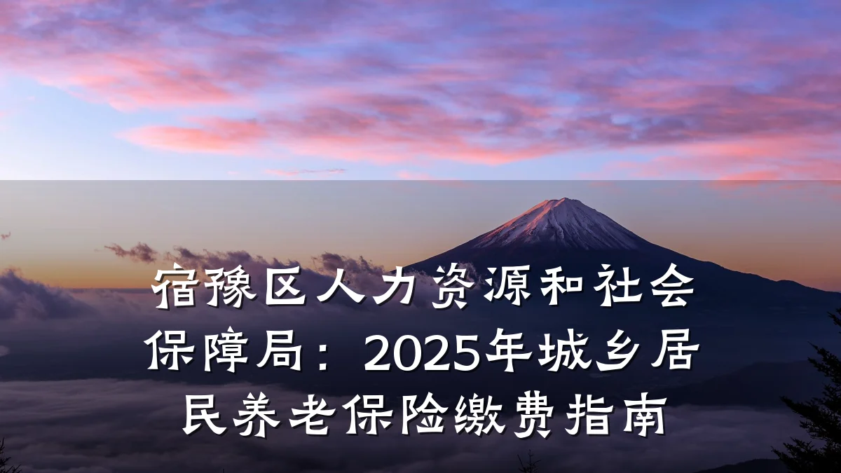宿豫区人力资源和社会保障局:2025年城乡居民养老保险缴费指南