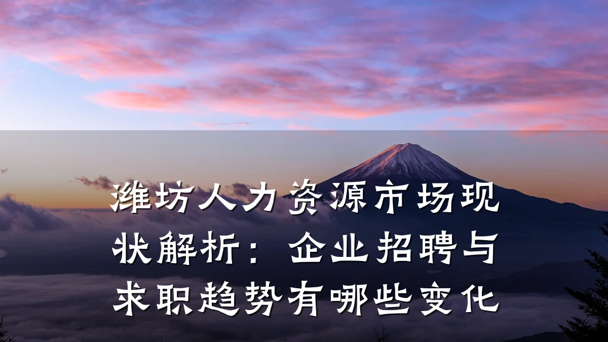 潍坊人力资源市场现状解析:企业招聘与求职趋势有哪些变化