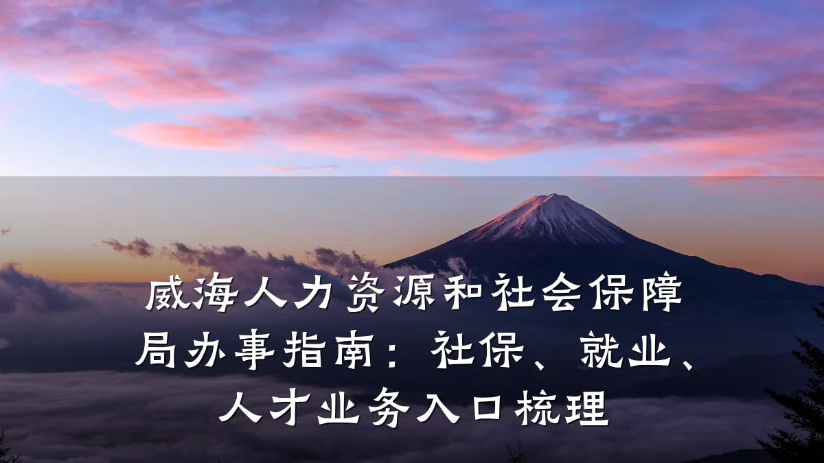 威海人力资源和社会保障局办事指南:社保、就业、人才业务入口梳理