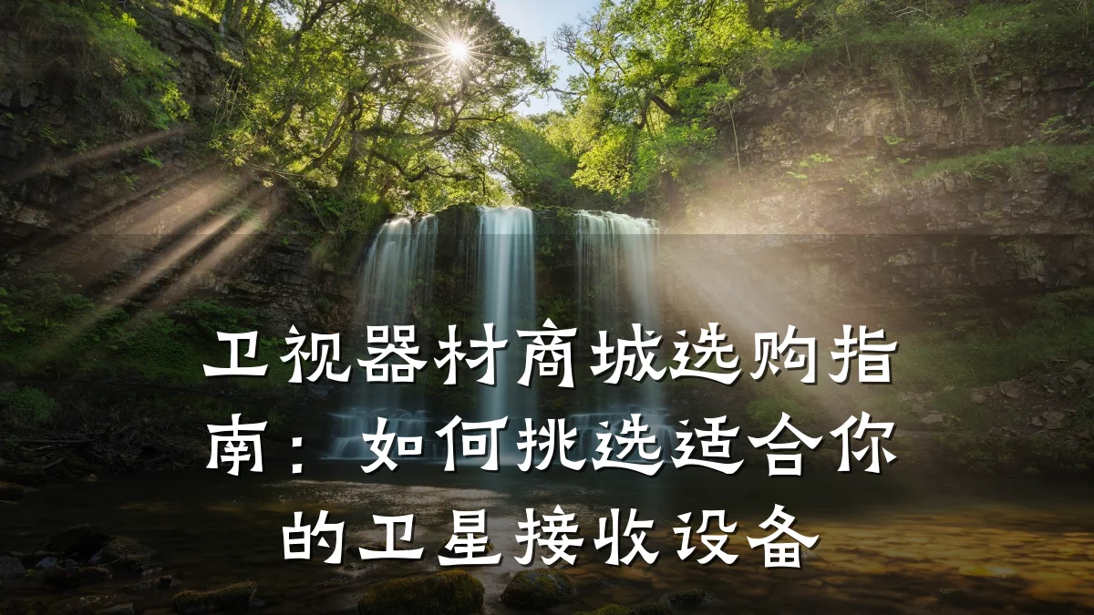 卫视器材商城选购指南:如何挑选适合你的卫星接收设备