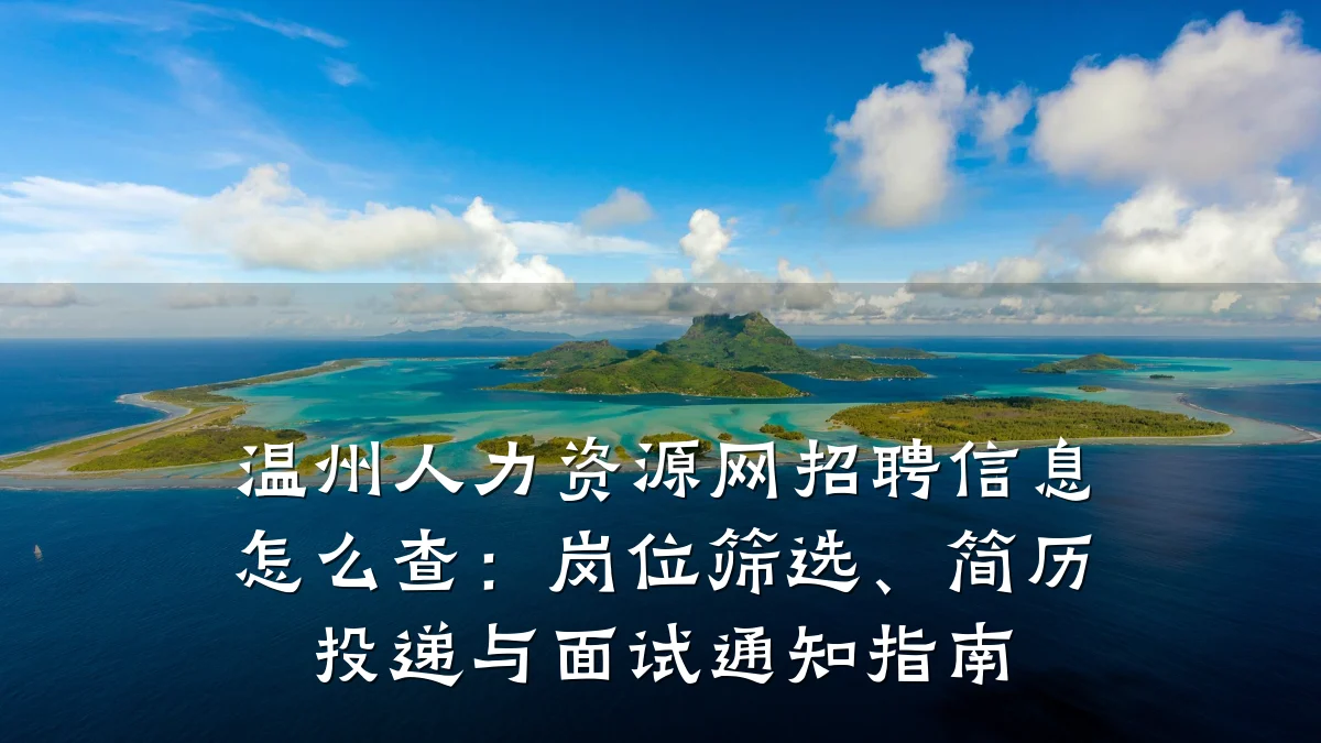 温州人力资源网招聘信息怎么查:岗位筛选、简历投递与面试通知指南