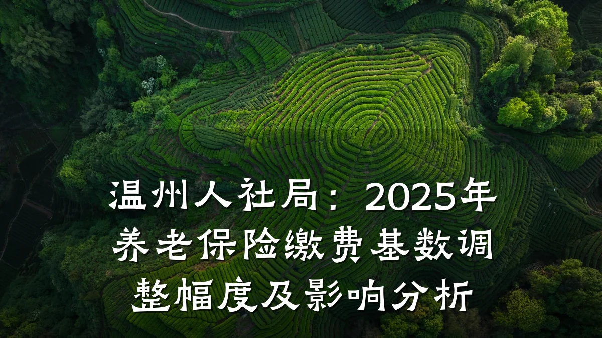 温州人社局:2025年养老保险缴费基数调整幅度及影响分析