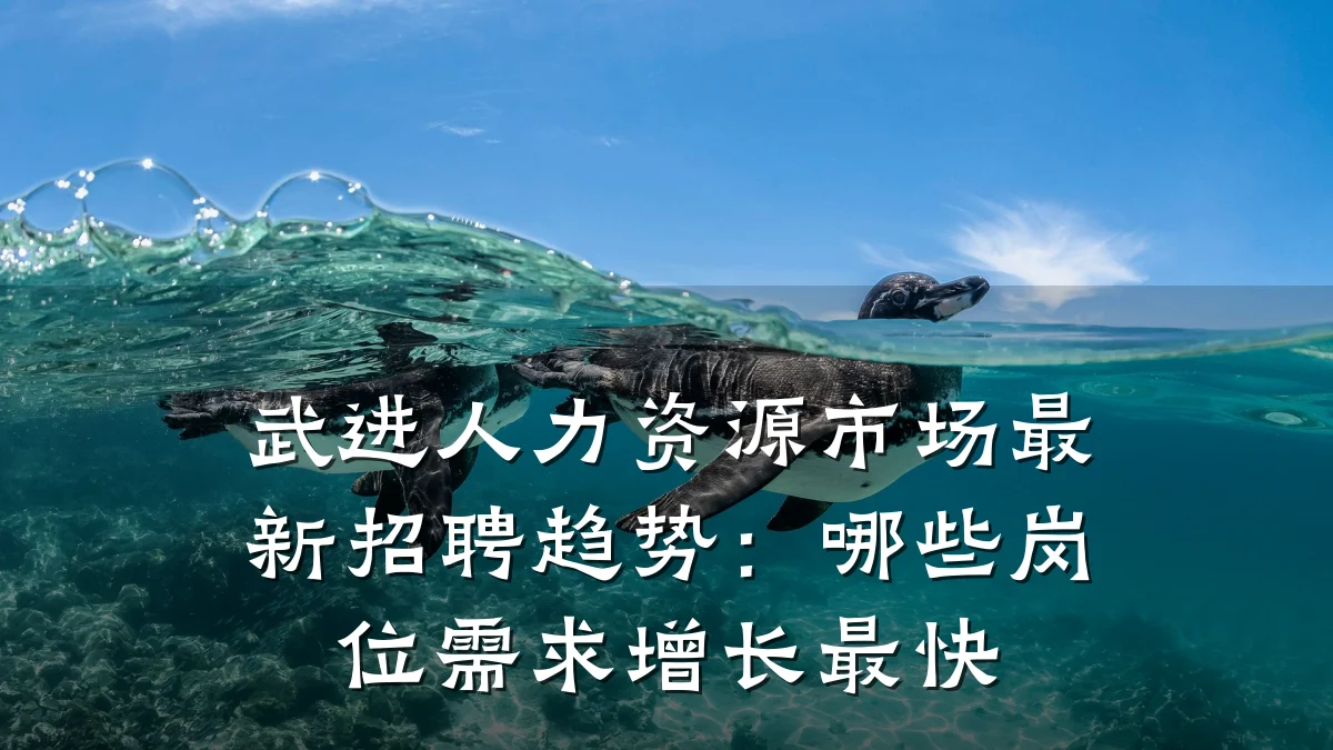 武进人力资源市场最新招聘趋势:哪些岗位需求增长最快