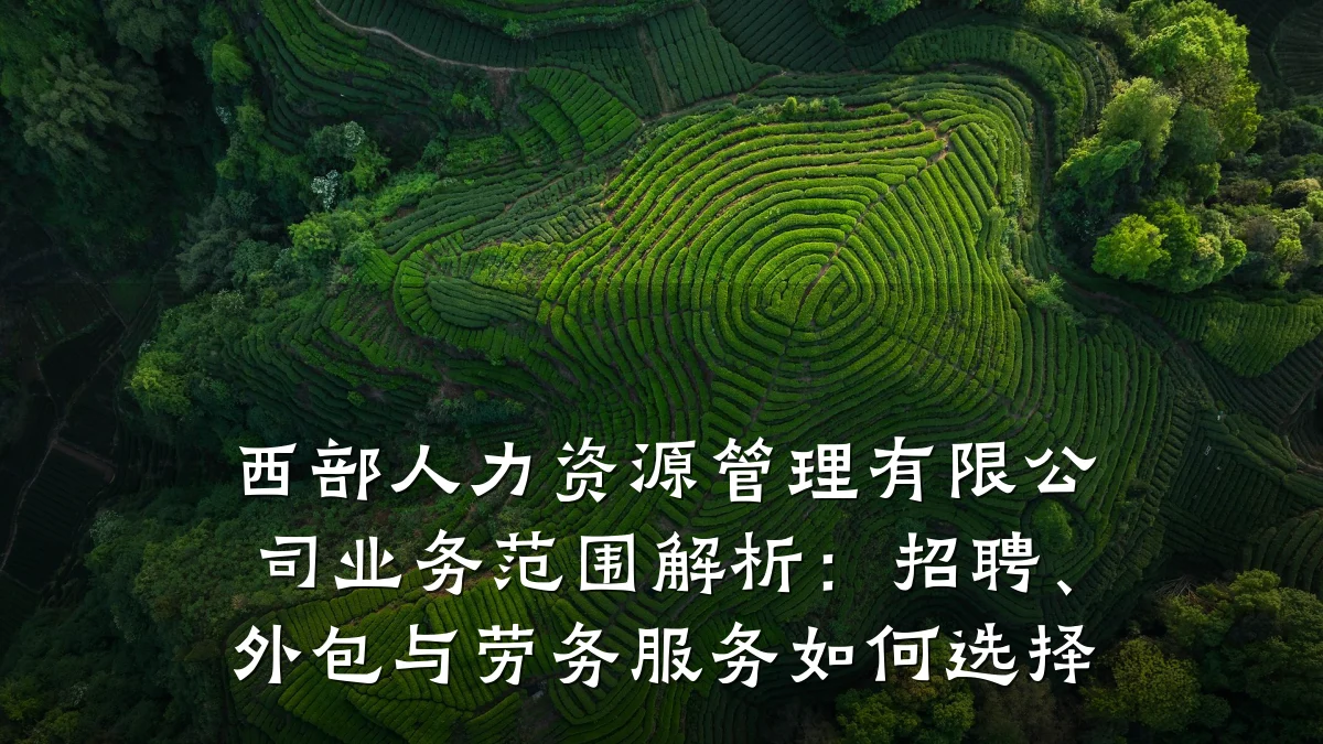 西部人力资源管理有限公司业务范围解析:招聘、外包与劳务服务如何选择