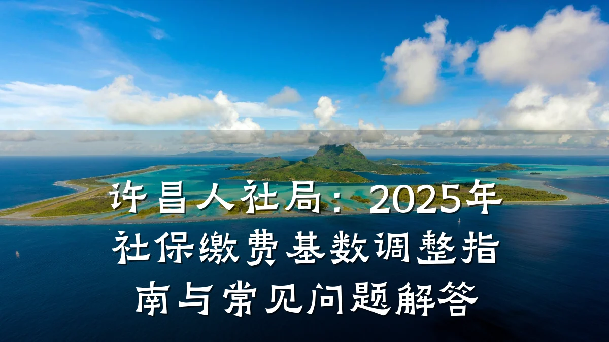 许昌人社局:2025年社保缴费基数调整指南与常见问题解答
