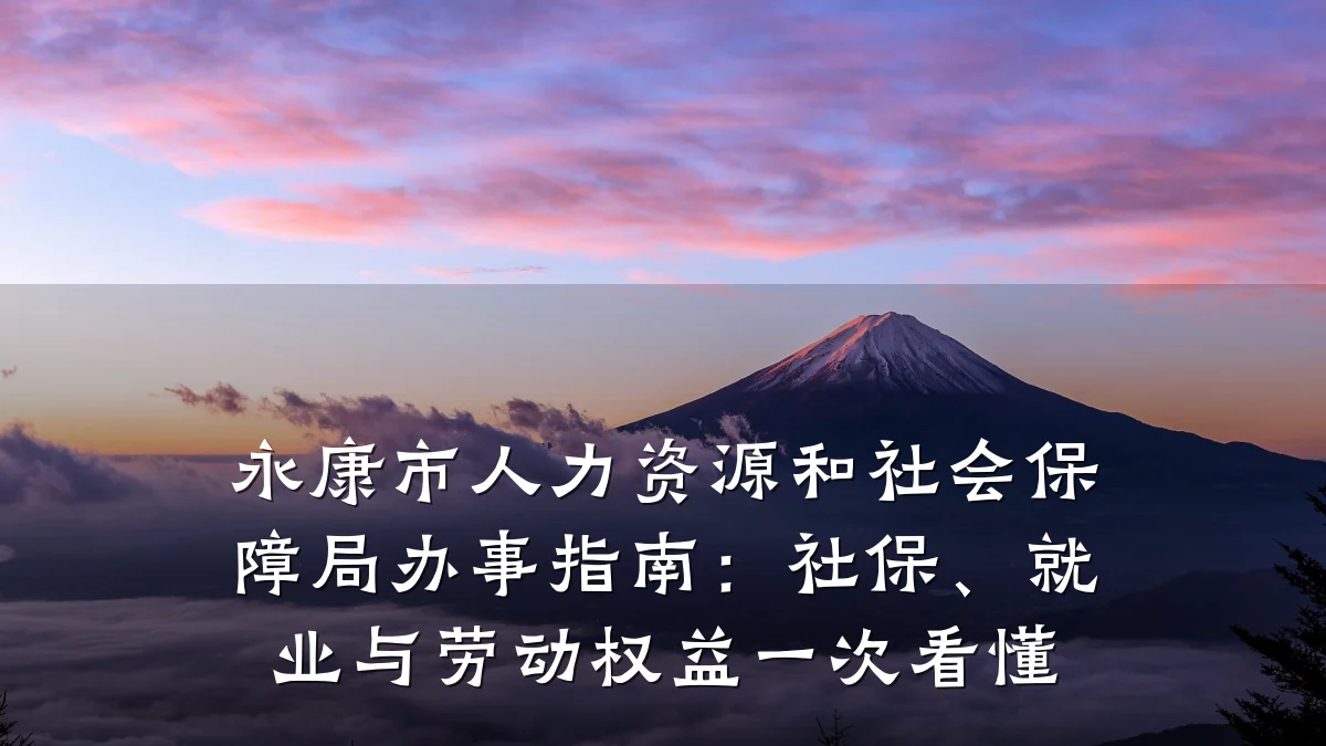 永康市人力资源和社会保障局办事指南:社保、就业与劳动权益一次看懂