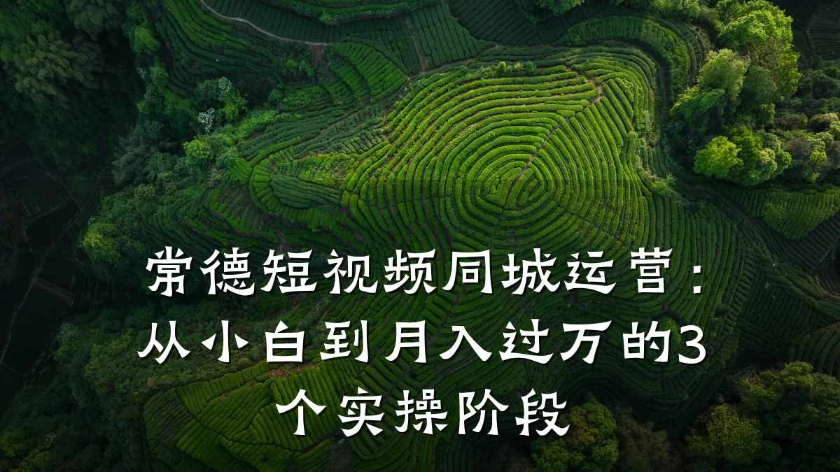 常德短视频同城运营:从小白到月入过万的3个实操阶段