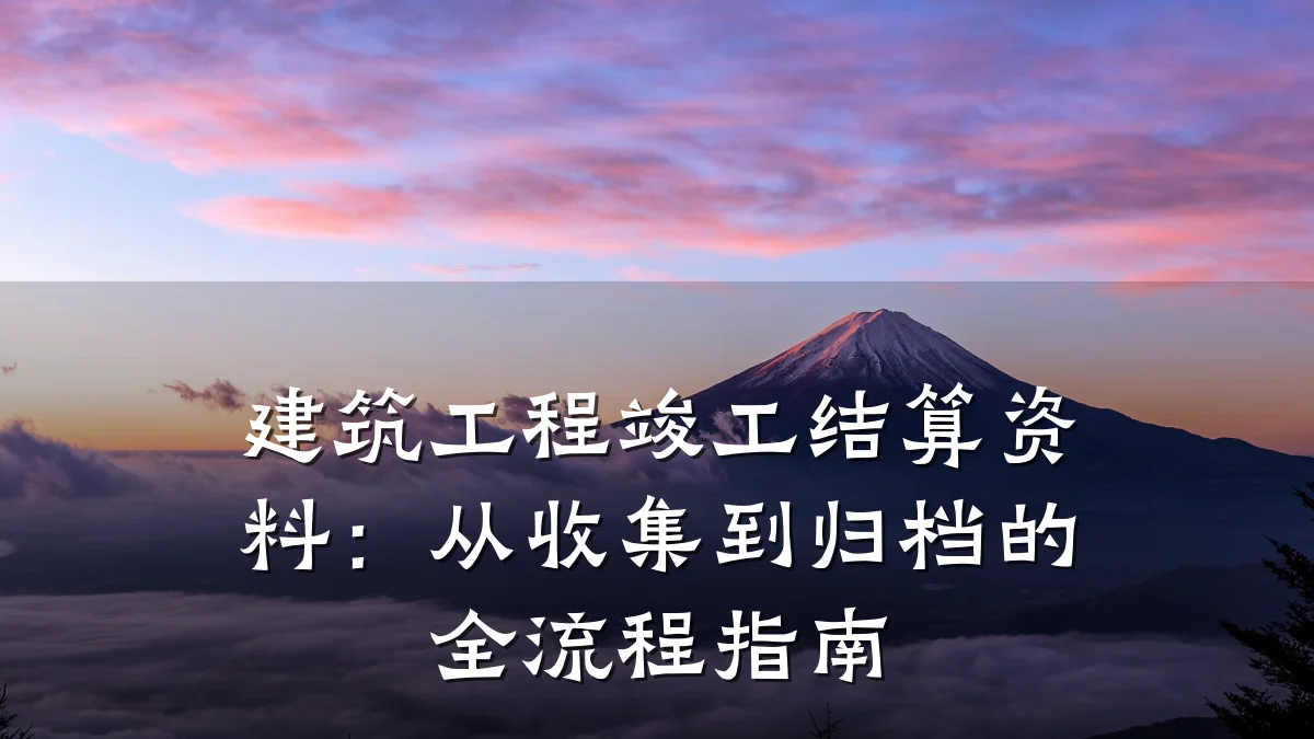 建筑工程竣工结算资料:从收集到归档的全流程指南