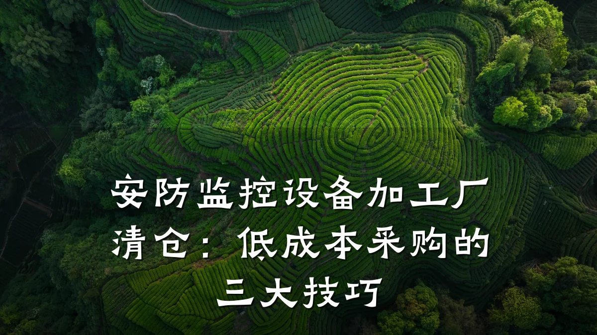 安防监控设备加工厂清仓:低成本采购的三大技巧