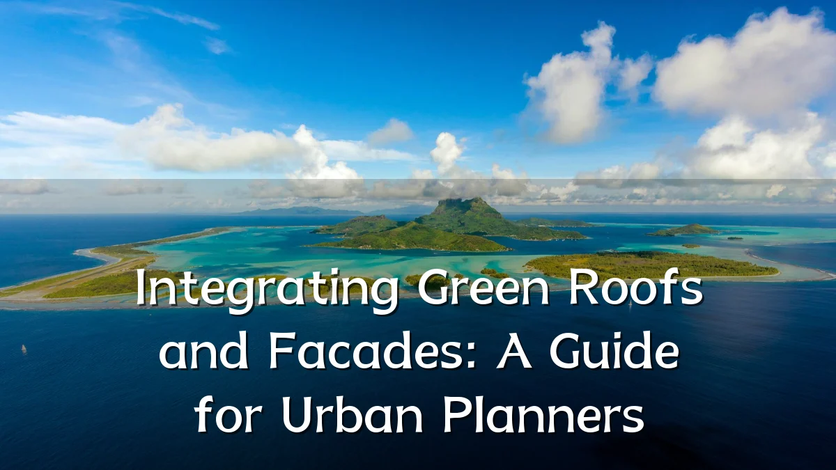 Integrating Green Roofs and Facades: A Guide for Urban Planners
