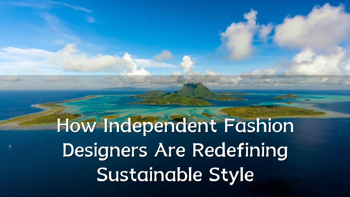 How Independent Fashion Designers Are Redefining Sustainable Style