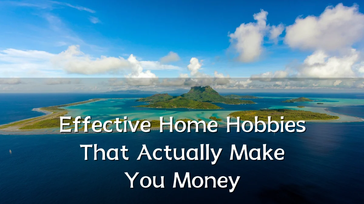 Effective Home Hobbies That Actually Make You Money