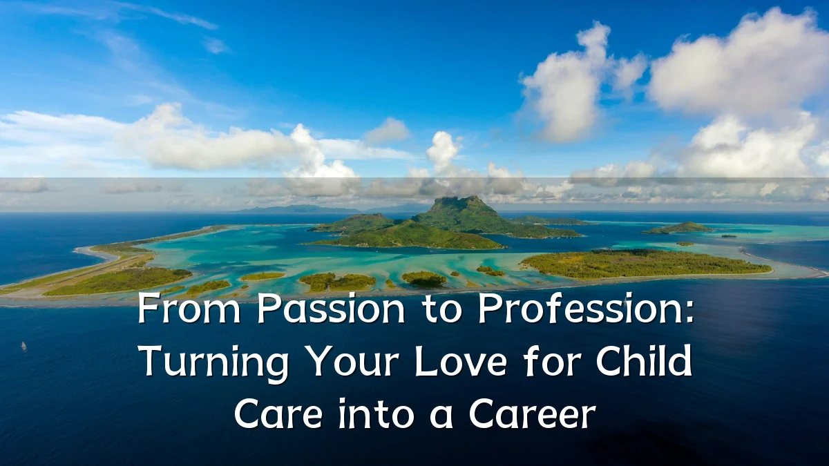 From Passion to Profession: Turning Your Love for Child Care into a Career