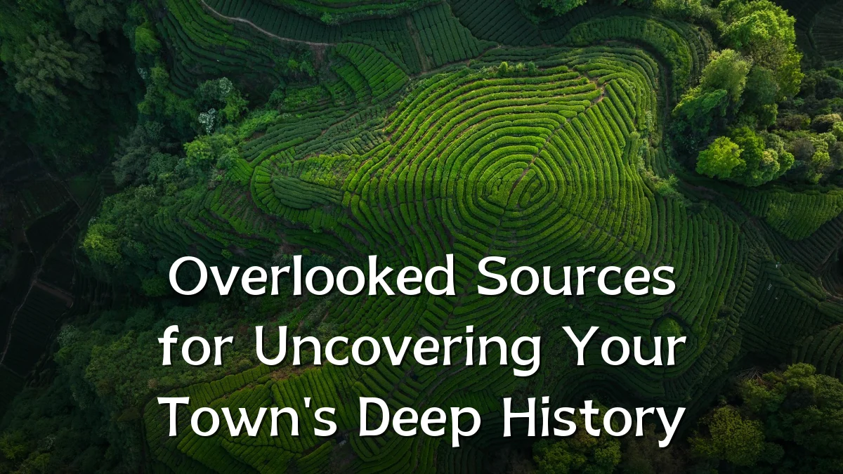 Overlooked Sources for Uncovering Your Town's Deep History