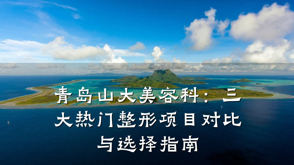 青岛山大美容科:三大热门整形项目对比与选择指南
