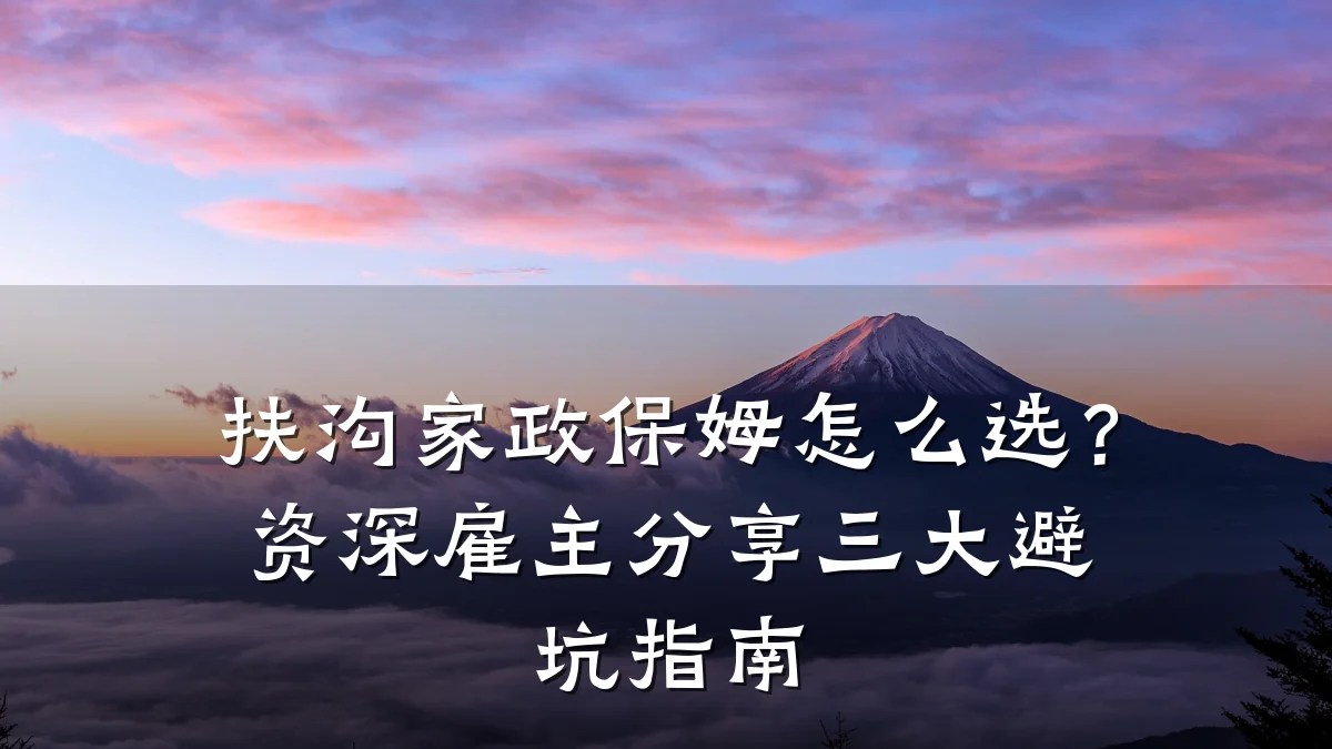 扶沟家政保姆怎么选?资深雇主分享三大避坑指南