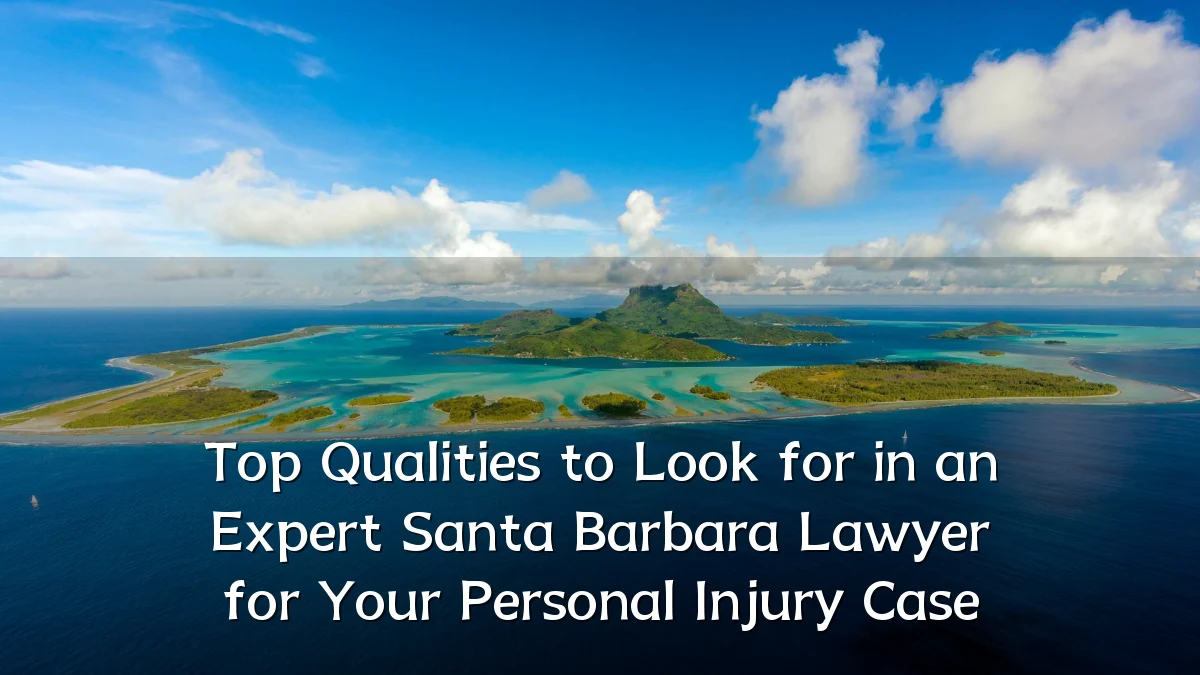 Top Qualities to Look for in an Expert Santa Barbara Lawyer for Your Personal Injury Case