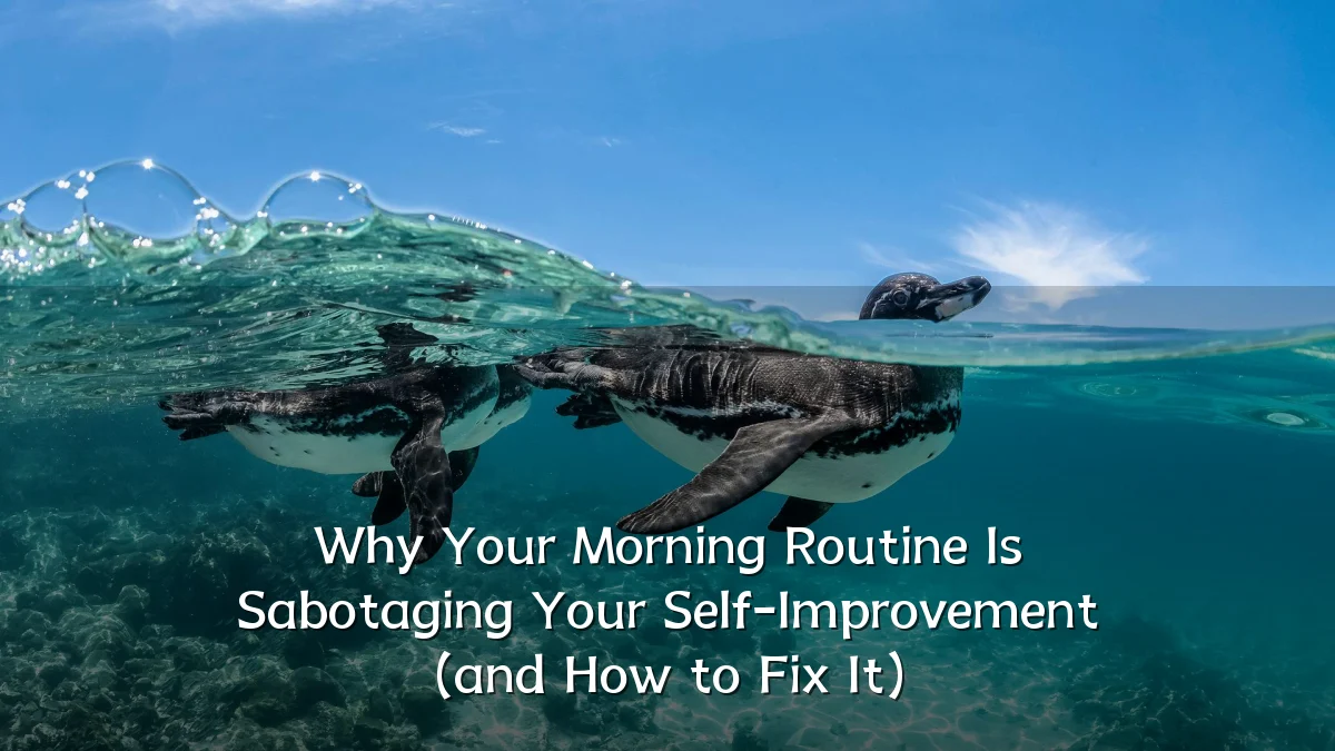Why Your Morning Routine Is Sabotaging Your Self-Improvement (and How to Fix It)