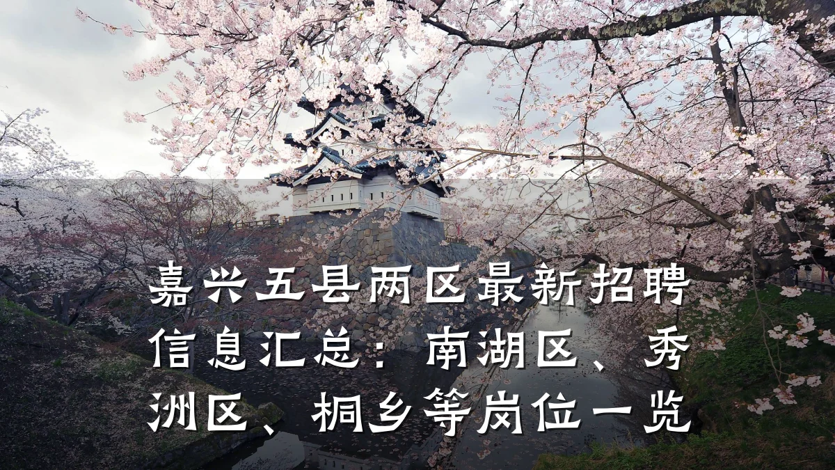 嘉兴五县两区最新招聘信息汇总:南湖区、秀洲区、桐乡等岗位一览