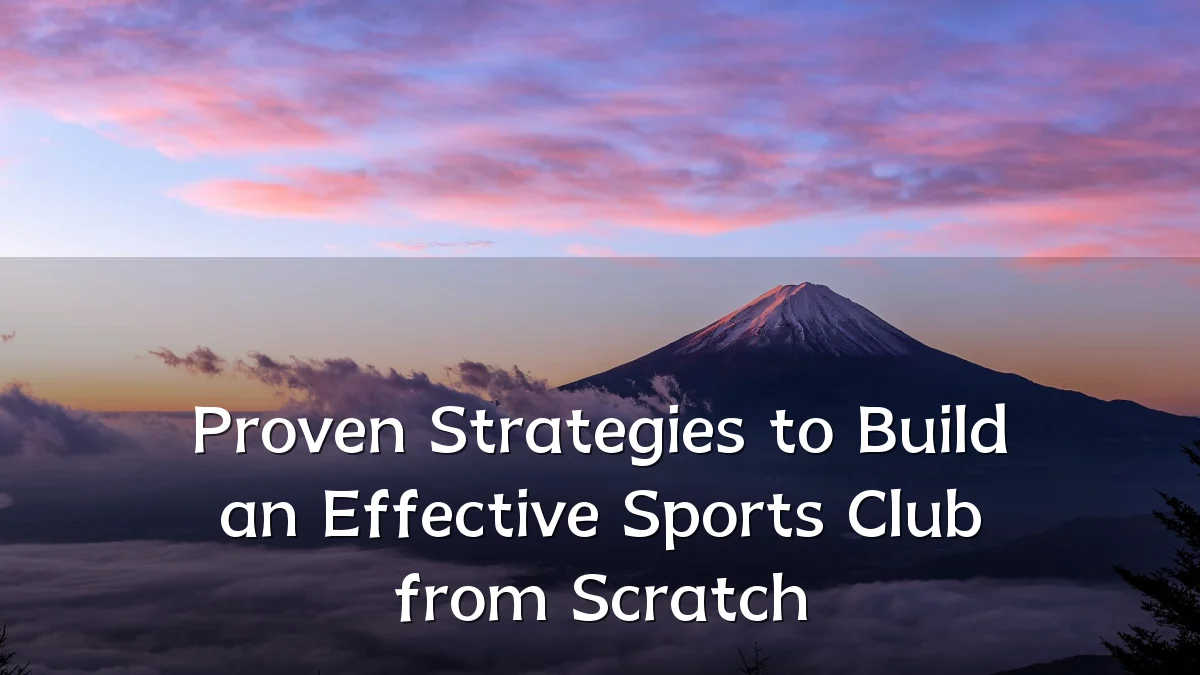 Proven Strategies to Build an Effective Sports Club from Scratch