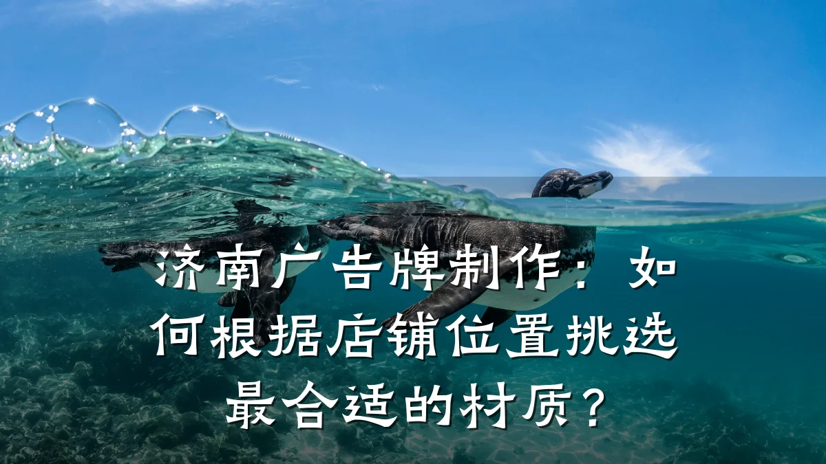 济南广告牌制作:如何根据店铺位置挑选最合适的材质?