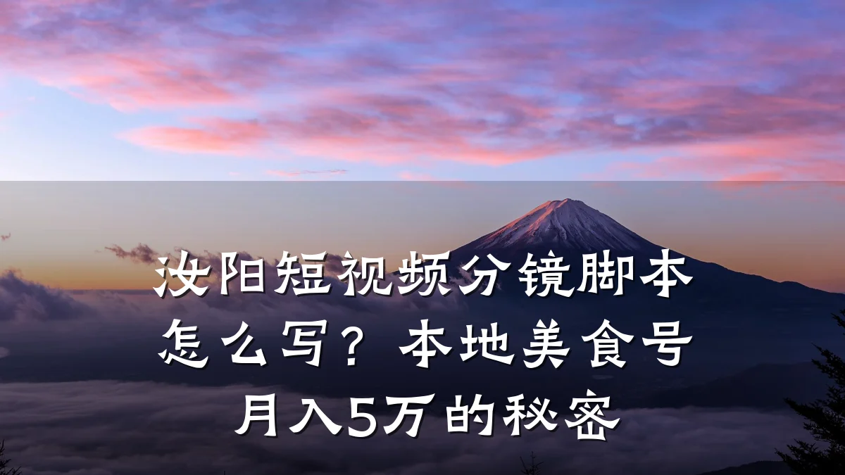 汝阳短视频分镜脚本怎么写?本地美食号月入5万的秘密