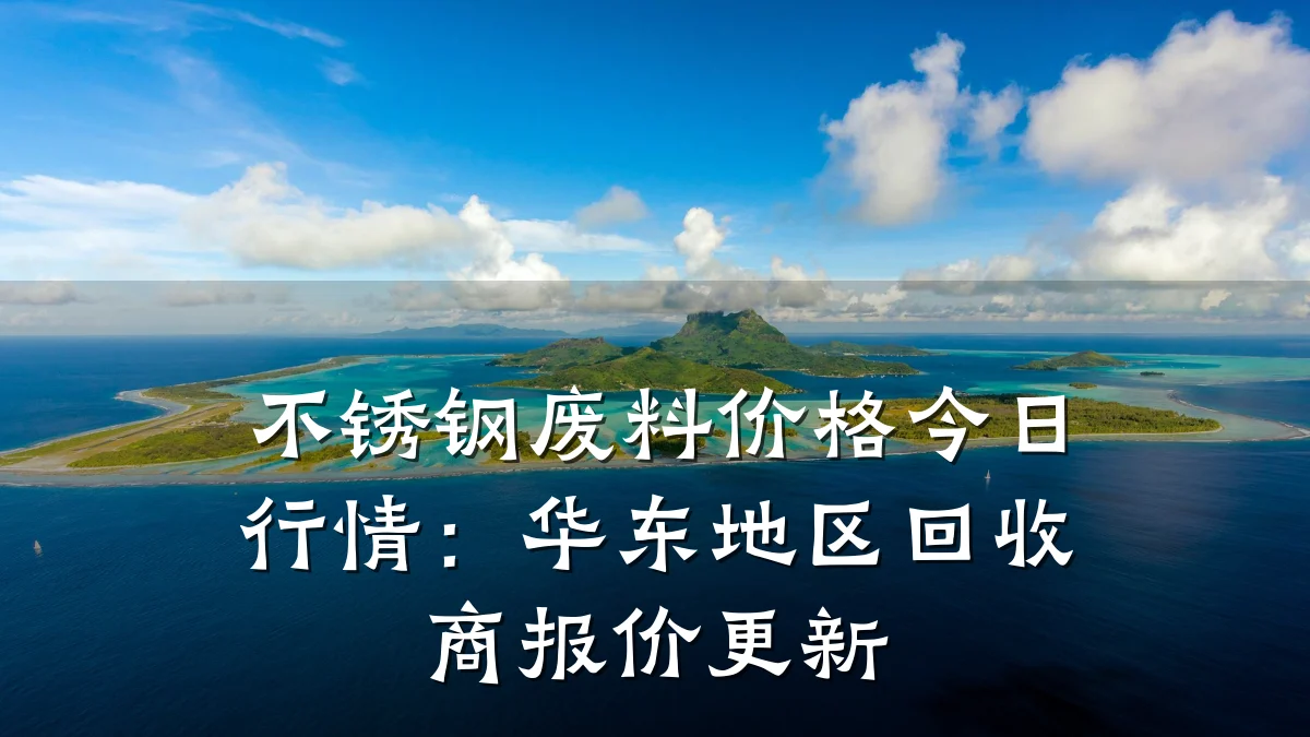 不锈钢废料价格今日行情：华东地区回收商报价更新