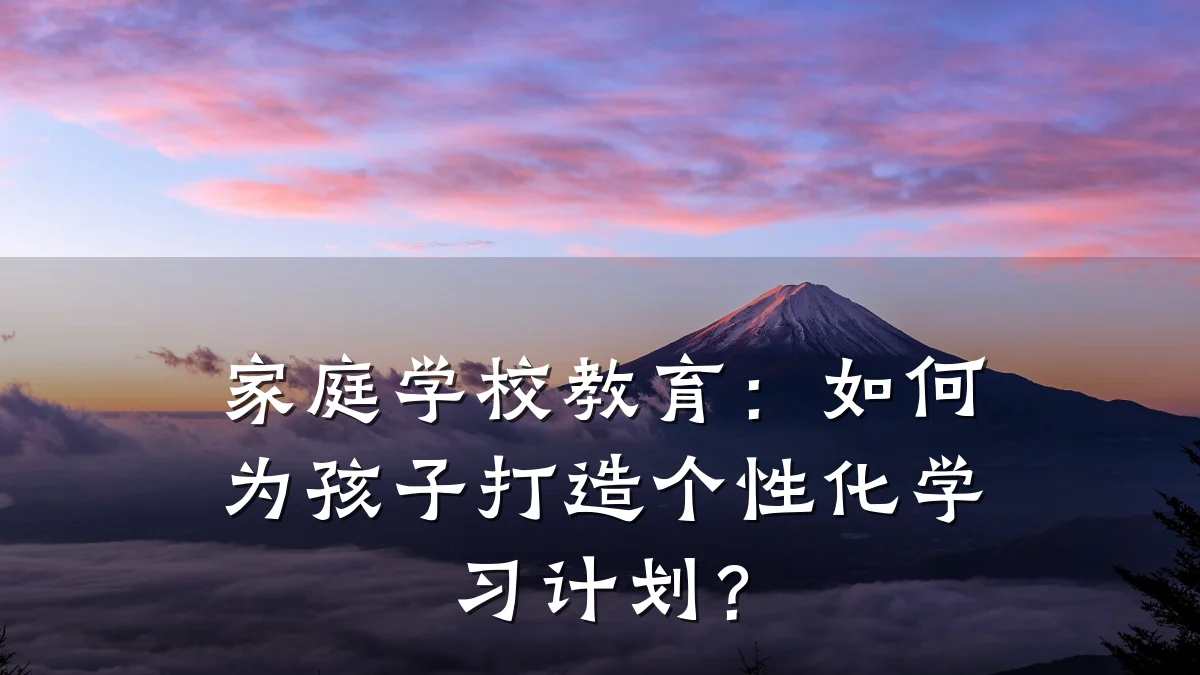 家庭学校教育:如何为孩子打造个性化学习计划?