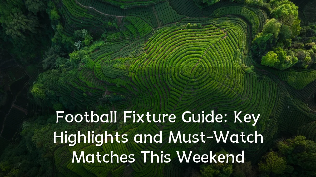 Football Fixture Guide: Key Highlights and Must-Watch Matches This Weekend