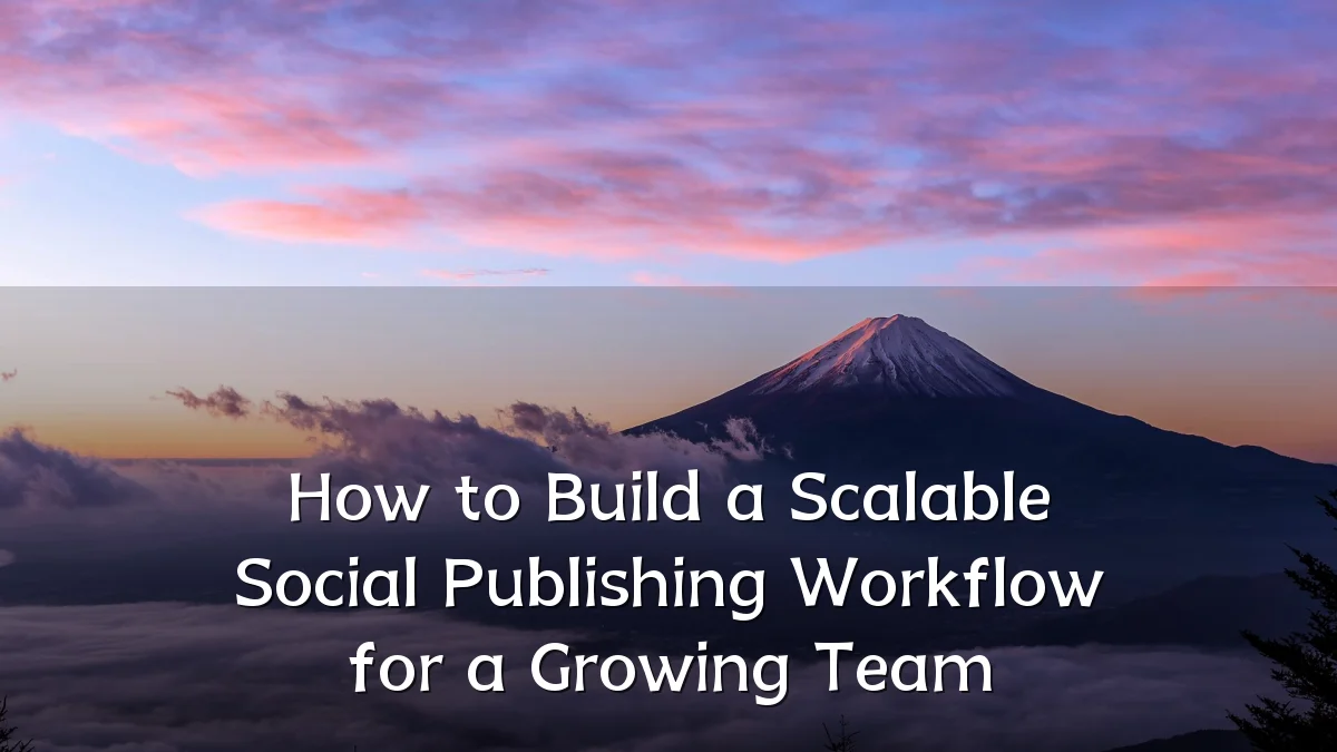 How to Build a Scalable Social Publishing Workflow for a Growing Team